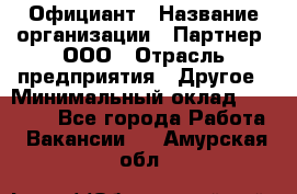 Официант › Название организации ­ Партнер, ООО › Отрасль предприятия ­ Другое › Минимальный оклад ­ 40 000 - Все города Работа » Вакансии   . Амурская обл.